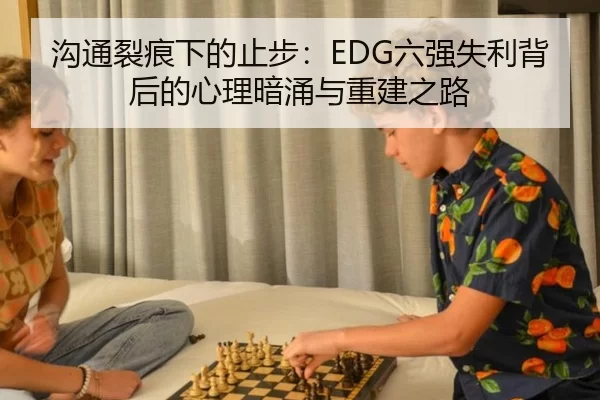 沟通裂痕下的止步：EDG六强失利背后的心理暗涌与重建之路