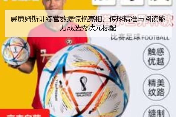 威廉姆斯训练营数据惊艳亮相，传球精准与阅读能力成选秀状元标配